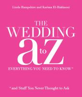 The wedding A to Z : everything you need to know-- *and stuff you never thought to ask