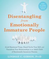 Disentangling from emotionally immature people : avoid emotional traps, stand up for your self, and transform your relationships as an adult child of emotionally immature parents