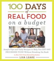 100 days of real food on a budget : simple tips and tasty recipes to help you cut out processed food without breaking the bank