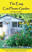 The easy cut-flower garden : a guide to a season of fresh-cut flowers from a three-by-ten foot garden, for beginners and seasoned gardeners