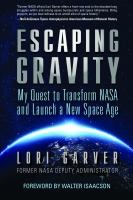 Escaping gravity : my quest to transform NASA and launch a new space age