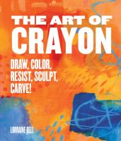 The art of crayon : draw, color, resist, sculpt, carve!