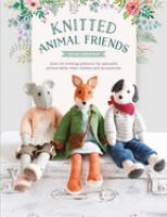 Knitted animal friends : over 40 knitting patterns for adorable animal dolls, their clothes and accessories