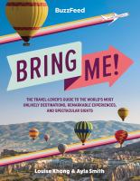 Bring me! : the travel-lover's guide to the world's most unlikely destinations, remarkable experiences, and spectacular sights