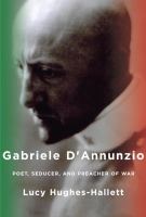 Gabriele d'Annunzio : poet, seducer and preacher of war