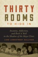 Thirty rooms to hide in : insanity, addiction, and rock 'n' roll in the shadow of the Mayo Clinic
