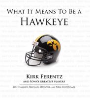 What it means to be a Hawkeye : Kirk Ferentz and Iowa's greatest players