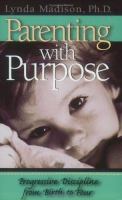 Parenting with purpose : progressive discipline from birth to four
