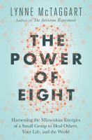 The power of eight : harnessing the miraculous energies of a small group to heal others, your life, and the world