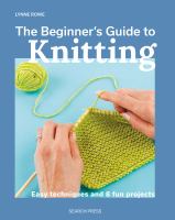 The beginner's guide to knitting : easy techniques and 8 fun projects