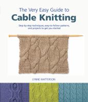 The very easy guide to cable knitting : step-by-step techniques, easy-to-follow patterns, and projects to get you started