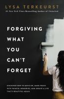 Forgiving what you can't forget : discover how to move on, make peace with painful memories, and create a life that's beautiful again