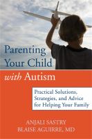 Parenting your child with autism : practical solutions, strategies, and advice for helping your family