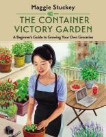 The container victory garden : a beginner's guide to growing your own groceries
