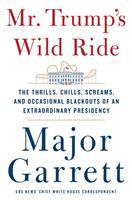Mr. Trump's wild ride : the thrills, chills, screams, and occasional blackouts of an extraordinary presidency