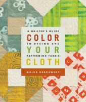 Color your cloth : a quilter's guide to dyeing and patterning fabric