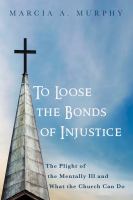 To loose the bonds of injustice : the plight of the mentally ill and what the church can do