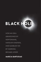Black hole : how an idea abandoned by Newtonians, hated by Einstein, and gambled on by Hawking became loved