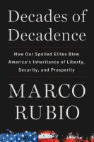 Decades of decadence : how our spoiled elites blew America's inheritance of liberty, security, and prosperity