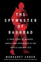 The spymaster of Baghdad : a true story of bravery, family, and patriotism in the battle against ISIS