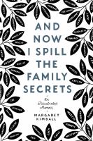 And now I spill the family secrets : an illustrated memoir
