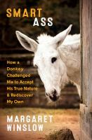 Smart ass : how a donkey challenged me to accept his true nature and rediscover my own