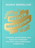 Health revolution : finding happiness and health through an anti-inflammatory lifestyle : wholeness, food, research, exercise, beauty, insight
