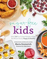 Sugar-free kids : over 150 fun and easy recipes to keep the whole family happy and healthy