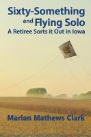 Sixty-something and flying solo : a retiree sorts it out in Iowa
