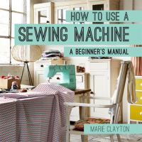 How to use a sewing machine : a beginner's manual