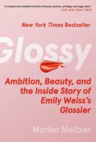 Glossy : ambition, beauty, and the inside story of Emily Weiss's Glossier
