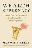 Wealth supremacy : how the extractive economy and the biased rules of capitalism drive today's crises