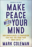 Make peace with your mind : how mindfulness and compassion can free you from your inner critic