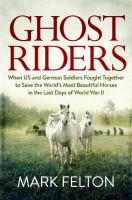 Ghost riders : when US and German soldiers fought together to save the world's most beautiful horses in the last days of World War II