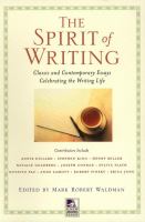 The spirit of writing : classic and contemporary essays celebrating the writing life