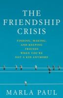 The friendship crisis : finding, making, and keeping friends when you're not a kid anymore