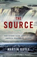 The source : how rivers made America and America remade its rivers