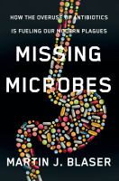 Missing microbes : how the overuse of antibiotics is fueling our modern plagues