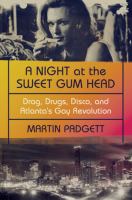 A night at the Sweet Gum Head : drag, drugs, disco, and Atlanta's gay revolution