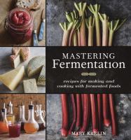 Mastering fermentation : recipes for making and cooking with fermented foods