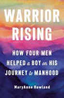 Warrior rising : how four men helped a boy on his journey to manhood