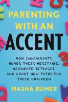 Parenting with an accent : how immigrants honor their heritage, navigate setbacks, and chart new paths for their children