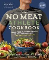 The no meat athlete cookbook : whole food, plant-based recipes to fuel your workouts-- and the rest of your life