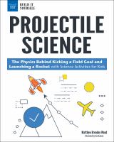 Projectile science : the physics behind kicking a field goal and launching a rocket : with science activities for kids