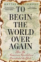 To begin the world over again : how the American Revolution devastated the globe