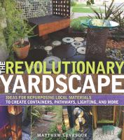The revolutionary yardscape : ideas for repurposing local materials to create containers, pathways, lighting, and more