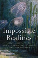 Impossible realities : the science behind energy healing, telepathy, reincarnation, precognition, and other black swan phenomena