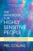 The handbook for highly sensitive people : how to transform feeling overwhelmed and frazzled to empowered and fulfilled