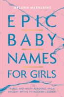 Epic baby names for girls : fierce and feisty heroines, from ancient myths to future legends