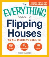The everything guide to flipping houses : an all-inclusive guide to : buying . renovating . selling